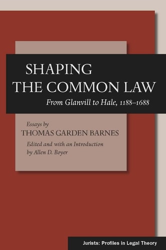 Shaping the Common Law From Glanvill to Hale, 1188-1688 — Thomas Garden Barnes