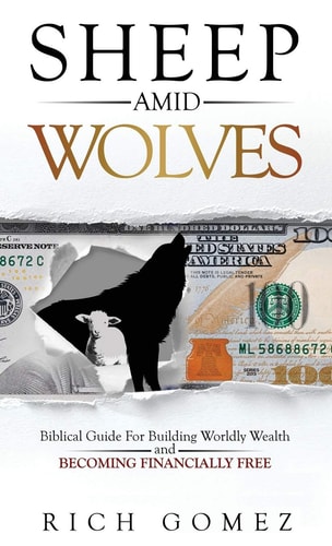 Sheep Amid Wolves Biblical Guide For Building Worldly Wealth and Becoming Financially Free — Rich Gomez