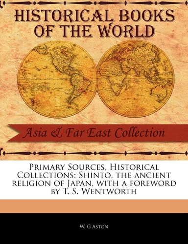 Shinto, the Ancient Religion of Japan (Primary Sources, Historical Collections) — W. G. Aston