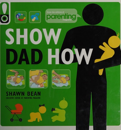 Show Dad How (Parenting Magazine) The Brand-New Dad’s Guide to Baby’s First Year — Shawn Bean