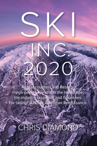 Ski Inc. 2020 Alterra Counters Vail Resorts; Mega-Passes Transform the Landscape; the Industry Responds and Flourishes. for Skiing? a North American Renaissance — Chris Diamond