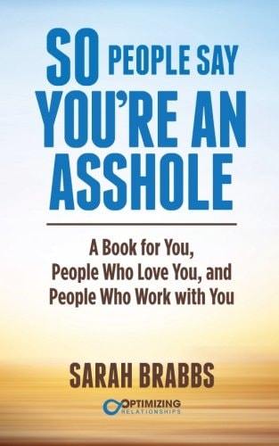So People Say You’re An Asshole: A Book for You, People Who Love You, and People Who Work with You — Sarah Brabbs