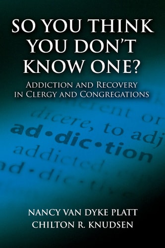 So You Think You Don’t Know One? Addiction and Recovery in Clergy and Congregations — Nancy Van Dyke Platt