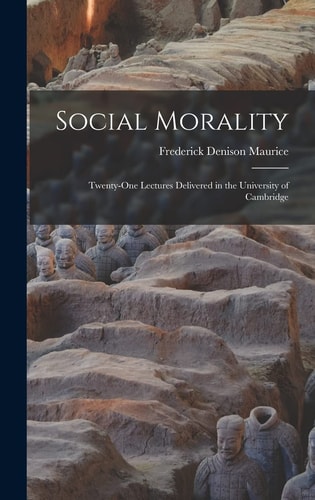 Social Morality Twenty-One Lectures Delivered in the University of Cambridge — Frederick Denison Maurice