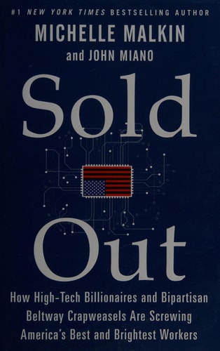 Sold Out How High-Tech Billionaires & Bipartisan Beltway Crapweasels Are Screwing America’s Best & Brightest Workers — Michelle Malkin