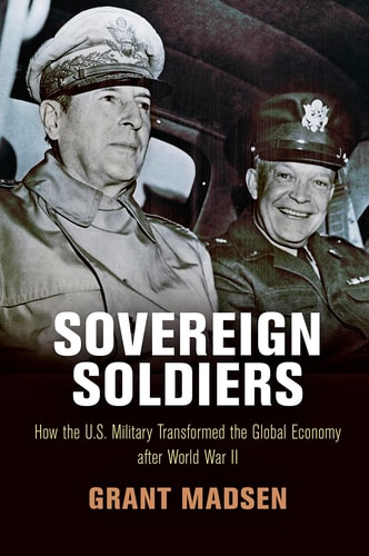 Sovereign Soldiers How the U.S. Military Transformed the Global Economy After World War II — Grant Madsen
