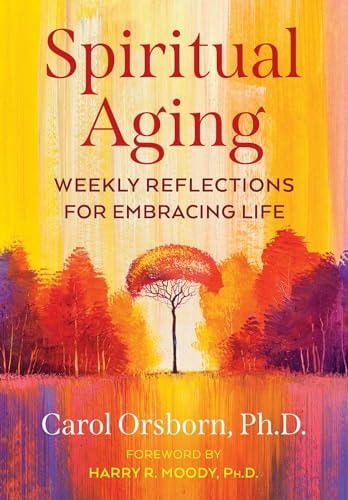 Spiritual Aging Weekly Reflections for Embracing Life — Carol Orsborn