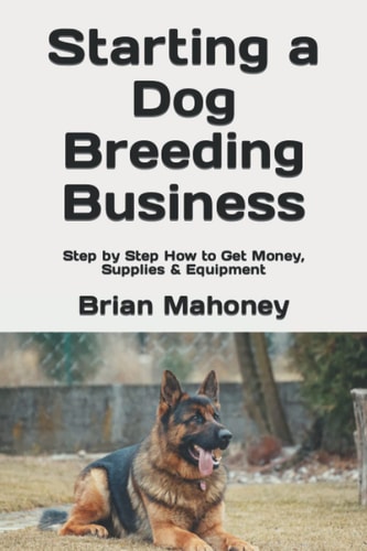 Starting a Dog Breeding Business Step by Step How to Get Money, Supplies & Equipment — Brian Mahoney