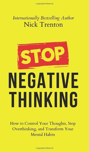 Stop Negative Thinking How to Control Your Thoughts, Stop Overthinking, and Transform Your Mental Habits — Nick Trenton