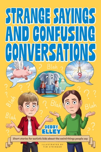 Strange Sayings and Confusing Conversations! Short stories for autistic kids about the weird things people say — Debby Elley