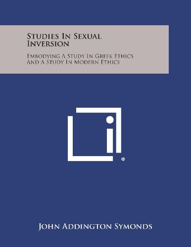 Studies in Sexual Inversion Embodying a Study in Greek Ethics and a Study in Modern Ethics — John Addington Symonds