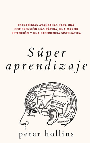Súper aprendizaje Estrategias avanzadas para una comprensión más rápida, una mayor retención y una experiencia sistemática — Peter Hollins
