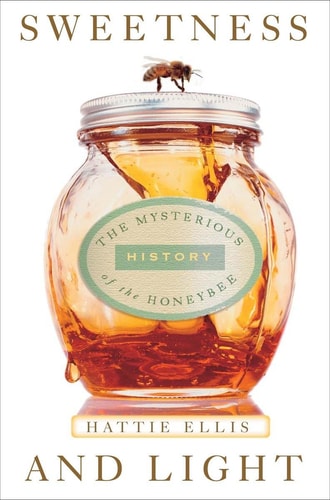 Sweetness and Light The Mysterious History of the Honeybee — Hattie Ellis
