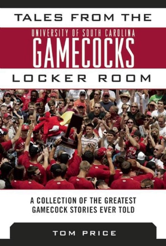 Tales from the University of South Carolina Gamecocks Locker Room A Collection of the Greatest Gamecock Stories Ever Told — Tom Price
