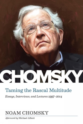 Taming the Rascal Multitude Essays, Interviews, and Lectures 1997-2014 — Noam Chomsky