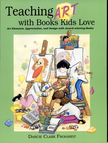 Teaching Art with Books Kids Love Teaching Art Appreciation, Elements of Art, and Principles of Design with Award-winning Children’s Books — Darcie Clark Frohardt