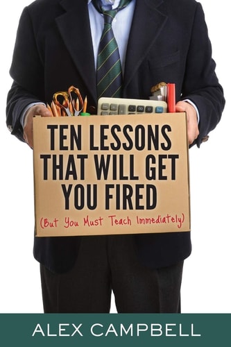 Ten Lessons That Will Get You Fired (But You Must Teach Immediately) — Alex Campbell