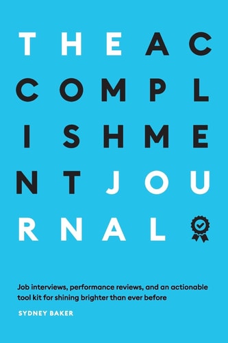 The Accomplishment Journal: Job Interviews, Performance Reviews, and an Actionable Tool Kit for Shining Brighter — Sydney Baker