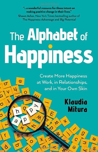 The Alphabet of Happiness Create More Happiness at Work, in Relationships, and in Your Own Skin — Klaudia Mitura