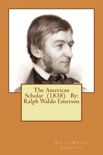 The American Scholar (1838) By Ralph Waldo Emerson — Ralph Waldo Emerson
