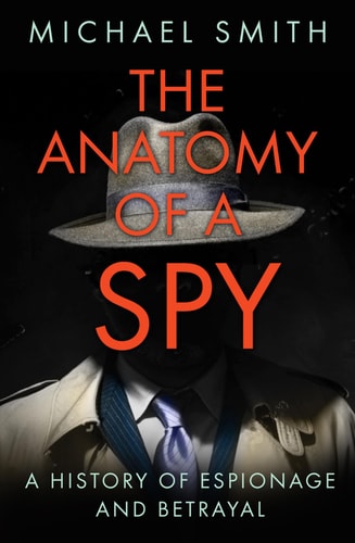 The Anatomy of a Spy A History of Espionage and Betrayal — Michael Smith