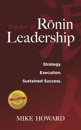 The Art of Ronin Leadership: Strategy. Execution. Sustained Success. — Mike Howard