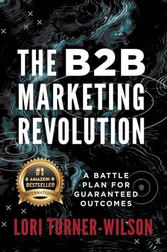The B2B Marketing Revolution(TM) A Battle Plan for Guaranteed Outcomes — Lori Turner-Wilson