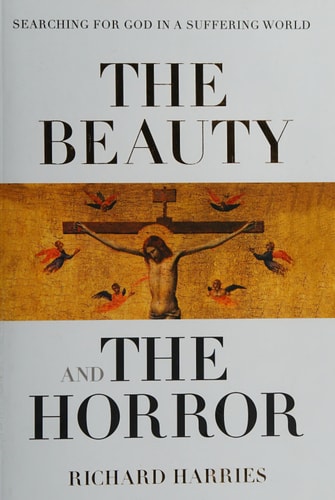 The Beauty and the Horror Searching For God In a Suffering World — Richard Harries