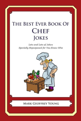The Best Ever Book of Chef Jokes Lots and Lots of Jokes Specially Repurposed for You-Know-Who — MARK GEOFFREY. YOUNG