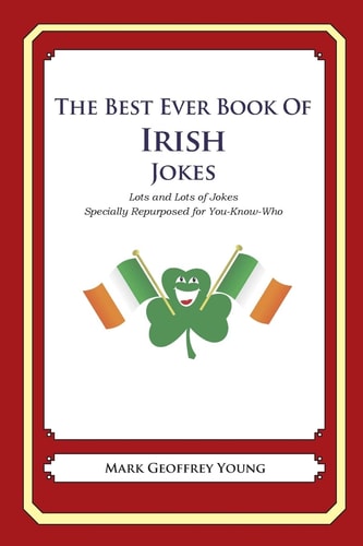 The Best Ever Book of Irish Jokes Lots and Lots of Jokes Specially Repurposed for You-Know-Who — Mark Geoffrey Young