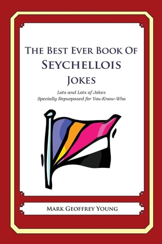 The Best Ever Book of Seychellois Jokes Lots and Lots of Jokes Specially Repurposed for You-Know-Who — MARK GEOFFREY. YOUNG