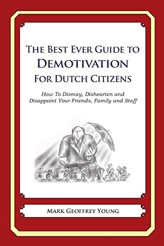 The Best Ever Guide to Demotivation for Dutch Citizens How To Dismay, Dishearten and Disappoint Your Friends, Family and Staff — MARK GEOFFREY. YOUNG