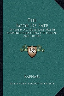 The Book Of Fate: Whereby All Questions May Be Answered Respecting The Present And Future — Raphael