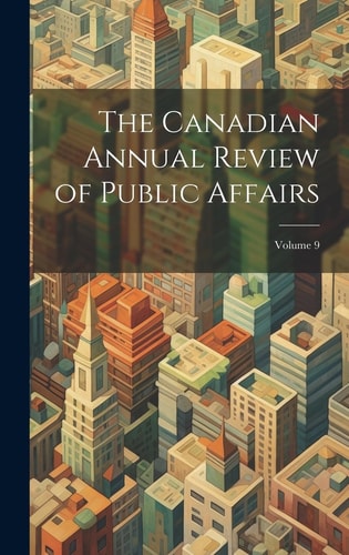 The Canadian Annual Review of Public Affairs; Volume 9 — Anonymous