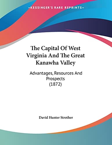 The Capital Of West Virginia And The Great Kanawha Valley: Advantages, Resources And Prospects (1872) — David Hunter Strother