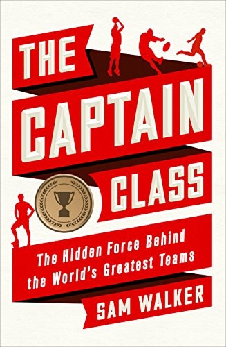 The Captain Class The Hidden Force that Creates the World’s Greatest Teams — Sam Walker (Newspaper editor)