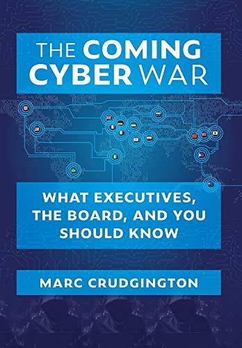 The Coming Cyber War What Executives, the Board, and You Should Know — Marc Crudgington