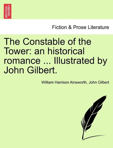 The Constable of the Tower: an historical romance … Illustrated by John Gilbert. — William Harrison Ainsworth