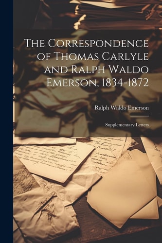 The Correspondence of Thomas Carlyle and Ralph Waldo Emerson, 1834-1872: Supplementary Letters — Ralph Waldo Emerson