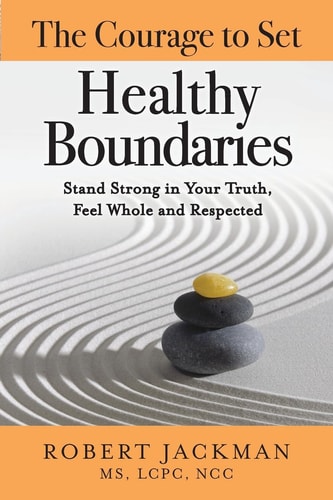 The Courage to Set Healthy Boundaries Stand Strong in Your Truth, Feel Whole and Respect — ROBERT. JACKMAN