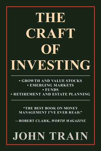The Craft of Investing Growth and Value Stocks Bull; Emerging Markets Bull; Funds Bull; Retirement and Estate Planning — John Train