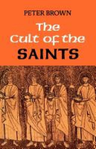 The Cult of the Saints Its Rise and Function in Latin Christianity — Peter Brown