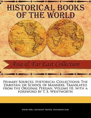 The Dabist N: Or School of Manners, Translated from the Original Persian, Volume III (Primary Sources, Historical Collections) — David Shea