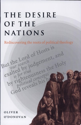 The Desire of the Nations Rediscovering the Roots of Political Theology — Oliver O’Donovan