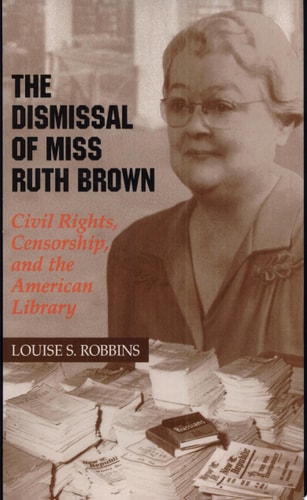 The Dismissal of Miss Ruth Brown Civil Rights, Censorship, and the American Library — Louise S. Robbins
