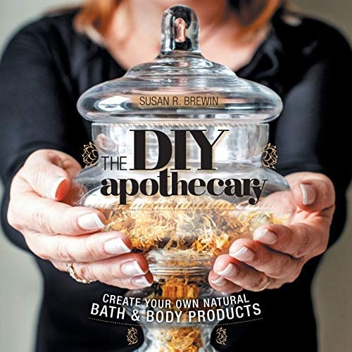 The DIY Apothecary Create Your Own Natural Bath & Body Products — Susan R. Brewin