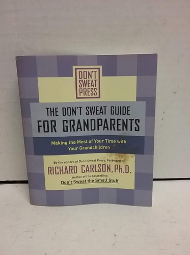The Don’t Sweat Guide for Grandparents Making The Most of Your Time with Your Grandchildren — Richard Carlson
