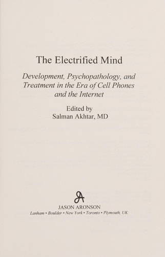 The Electrified Mind Development, Psychopathology, and Treatment in the Era of Cell Phones and the Internet — Salman Akhtar