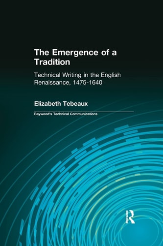 The Emergence of a Tradition Technical Writing in the English Renaissance, 1475-1640 — Elizabeth Tebeaux