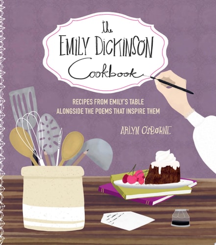The Emily Dickinson Cookbook Recipes from Emily’s Table Alongside the Poems That Inspire Them — Arlyn Osborne